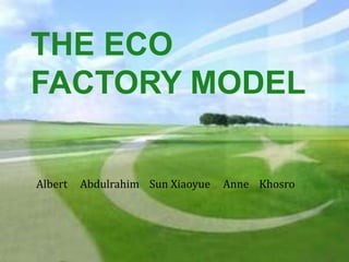 THE ECO
FACTORY MODEL

Albert   Abdulrahim Sun Xiaoyue   Anne Khosro
 
