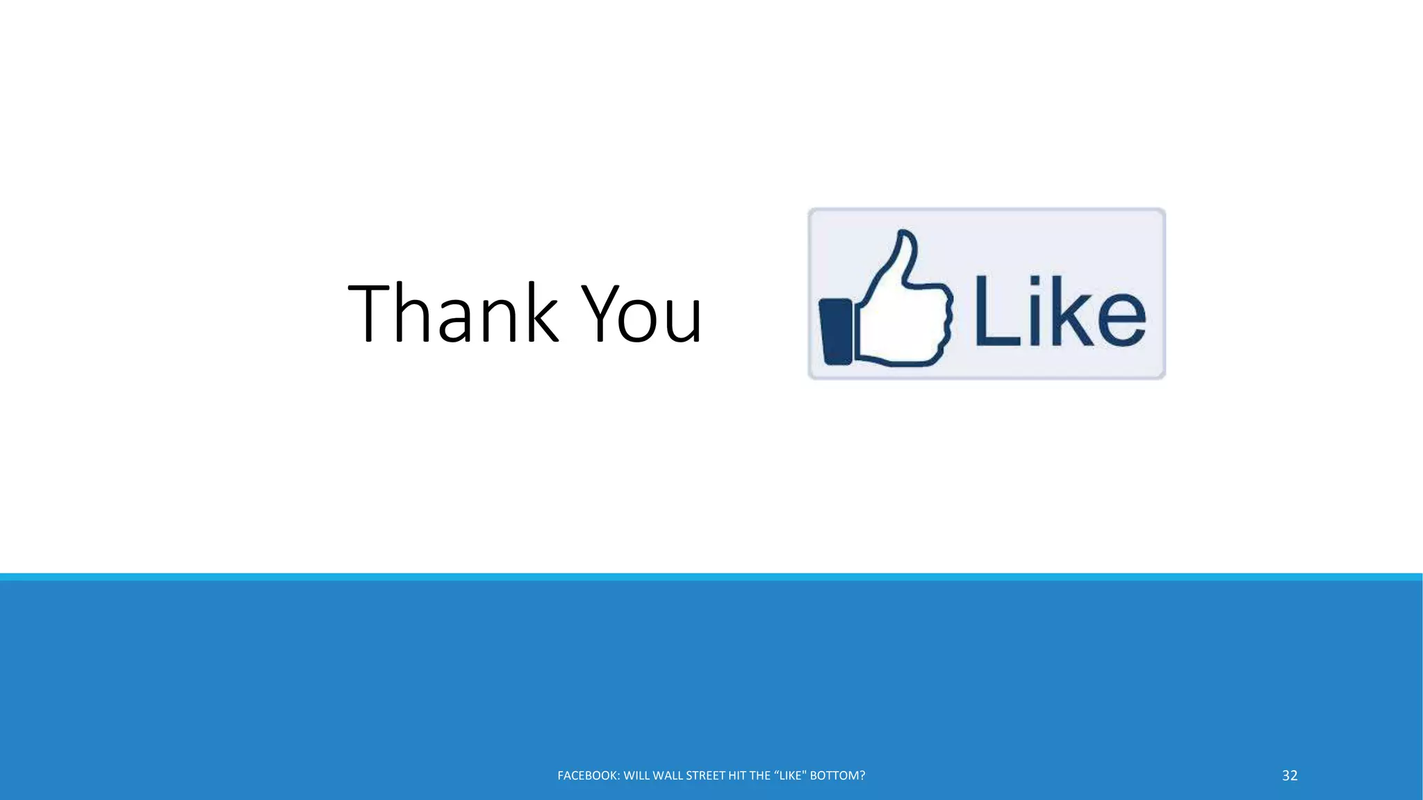 Thank You
FACEBOOK: WILL WALL STREET HIT THE “LIKE" BOTTOM? 32
 