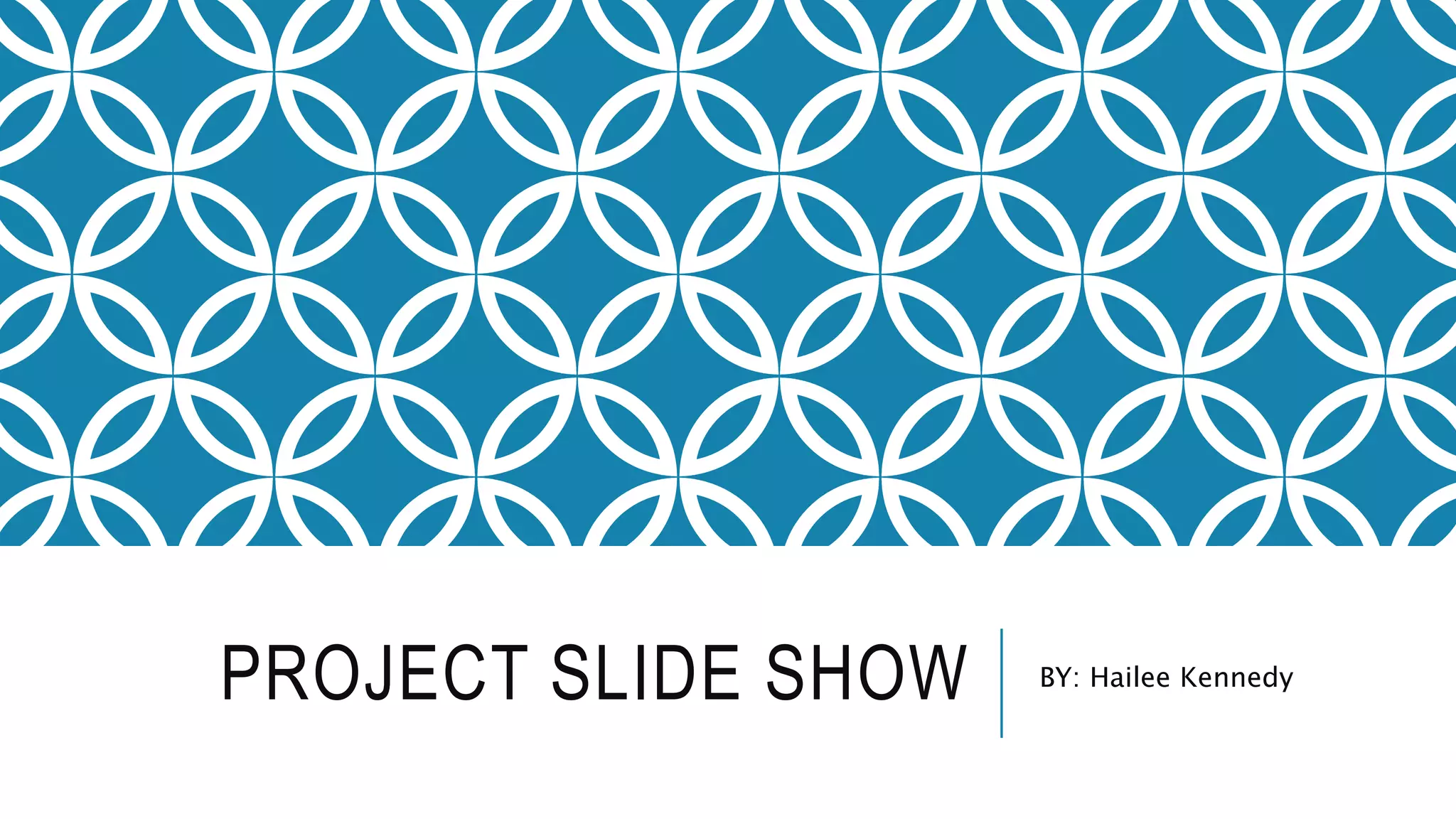 PROJECT SLIDE SHOW BY: Hailee Kennedy