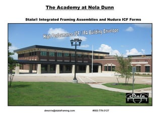 The Academy at Nola Dunn

Stala® Integrated Framing Assemblies and Nudura ICF Forms




         dmorris@stalaframing.com   #502-779-2127
 