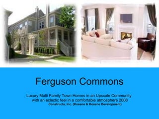 Ferguson Commons Luxury Multi Family Town Homes in an Upscale Community  with an eclectic feel in a comfortable atmosphere 2008 Constructa, Inc. (Kosene & Kosene Development) 