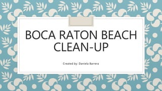 BOCA RATON BEACH
CLEAN-UP
Created by: Daniela Barrera
 