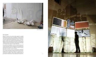 ESPACIO DISPONIBLE, 2009




Espacio disponible
Martín Freire plantea con sus trabajos visiones sesgadas de la realidad
cotidiana en clave irónico-crítica. La sociedad de consumo y sus alianzas
con el mundo de la publicidad, el merchandising, y su infiltración en la
cultura y la sociedad del entretenimiento son recreados en instalaciones
que ilustran vallas publicitarias abandonadas, en desuso, sin nada que
anunciar. El modo en que el mundo de la publicidad demuestra su he-
gemonía en nuestro paisaje visual se sitúa entonces en una posición de
fragilidad, de fracaso, de inutilidad que cobra aún mayor fuerza dada la
coyuntura económica actual, que deja sin utilizar gran parte de las vallas
que hasta ahora estaban repletas de reclamos publicitarios.
La recreación de esas realidades se convierte en manos del artista en una
reinterpretación de los elementos para provocar una intencionada sen-
sación de artificialidad, de ficción, empleando para ello materiales de lo
más diversos que van desde el pvc, la madera o los vinilos con los que
habitualmente trabaja para los efectos cromáticos.
Destartaladas estructuras en las que la naturaleza parece irrumpir para
volver a ocupar un espacio que le es propio, las periferias de las ciudades,
los lugares donde se materializa esa tensión entre la ciudad y sus inde-
finidos límites, esos lugares-frontera donde se acumulan despojos de
construcciones, escombreras y demás materiales abandonados, que son
precisamente los materiales que el artista emplea para sus instalaciones.                            68   69   PARqUE TEMÁTICO, 2007. Espacio Iniciarte. Sevilla. Instalação / Instlación / Installation.
 