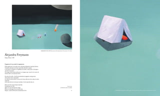 CAMPAMENTO DOS, 2009 Óleo sobre tela / Óleo sobre lienzo / Oil on canvas. 97 x 130 cm



Alejandra Freymann
Xalapa, México, 1983




Fragmento de un sueño de campamento
Tudo aquilo que eu recordo cresce desmesuradamente enquanto durmo.
O mundo não mais era do que uma linha abrindo o espaço.
A essa hora as sombras se espalham em todas as direcções ou desapare-
cem sob os seus pés.
Um mago ordena apressadamente as imagens que caem do céu antes de
dormir sobre o seu pássaro morto.

No início da tarde, a luz faz da montanha um gigante transparente.
Uma massa vazia e esponjada.
As unhas da mão direita crescem de forma diferente das unhas da mão
esquerda.
As da mão direita servem para aninhar. As da esquerda não sei.

Houve um dia em que fomos uma ilha.
O problema era a luz.                                                                                                                           Represented by
Agora sou um instrumento antigo.                                                                                             GALERíA PEPE COBO & CIA, MADRID
Estou no estômago de um oceano vazio.
Depois, a palavra Horizonte amontoada no céu.                                                                                                              84    85   CAMPAMENTO DOS (detalhe / detalle / detail), 2009. Óleo sobre tela / Óleo sobre lienzo / Oil on canvas. 97 x 130 cm
 