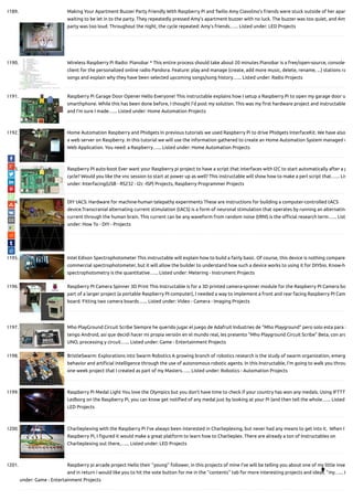 1189. Making Your Apartment Buzzer Party Friendly With Raspberry Pi and Twilio Amy Ciavolino’s friends were stuck outside of her apar
waiting to be let in to the party. They repeatedly pressed Amy’s apartment buzzer with no luck. The buzzer was too quiet, and Amy
party was too loud. Throughout the night, the cycle repeated: Amy’s friends…... Listed under: LED Projects
1190. Wireless Raspberry Pi Radio: Pianobar * This entire process should take about 20 minutes Pianobar is a free/open-source, console-
client for the personalized online radio Pandora. Feature: play and manage (create, add more music, delete, rename, ...) stations ra
songs and explain why they have been selected upcoming songs/song history…... Listed under: Radio Projects
1191. Raspberry Pi Garage Door Opener Hello Everyone! This instructable explains how I setup a Raspberry Pi to open my garage door u
smarthphone. While this has been done before, I thought I'd post my solution. This was my rst hardware project and instructable
and I'm sure I made…... Listed under: Home Automation Projects
1192. Home Automation Raspberry and Phidgets In previous tutorials we used Raspberry Pi to drive Phidgets InterfaceKit. We have also
a web server on Raspberry. In this tutorial we will use the information gathered to create an Home Automation System managed w
Web Application. You need: a Raspberry…... Listed under: Home Automation Projects
1193. Raspberry PI auto-boot Ever want your Raspberry pi project to have a script that interfaces with I2C to start automatically after a p
cycle? Would you like the vnc session to start at power up as well? This instructable will show how to make a perl script that…... Lis
under: Interfacing(USB - RS232 - I2c -ISP) Projects, Raspberry Programmer Projects
1194. DIY tACS: Hardware for machine-human telepathy experiments These are instructions for building a computer-controlled tACS
device.Transcranial alternating current stimulation (tACS) is a form of neuronal stimulation that operates by running an alternating
current through the human brain. This current can be any waveform from random noise (tRNS is the o cial research term…... List
under: How To - DIY - Projects
1195. Intel Edison Spectrophotometer This instructable will explain how to build a fairly basic. Of course, this device is nothing compared
commercial spectrophotometer, but it will allow the builder to understand how such a device works to using it for DIYbio. Know-ho
spectrophotometry is the quantitative…... Listed under: Metering - Instrument Projects
1196. Raspberry PI Camera Spinner 3D Print This Instructable is for a 3D printed camera-spinner module for the Raspberry PI Camera bo
part of a larger project (a portable Raspberry PI computer), I needed a way to implement a front and rear facing Raspberry PI Cam
board. Fitting two camera boards…... Listed under: Video - Camera - Imaging Projects
1197. Mho PlayGround Circuit Scribe Siempre he querido jugar el juego de Adafruit Industries de "Mho Playground" pero solo esta para i
tengo Android, así que decidí hacer mi propia versión en el mundo real, les presento "Mho Playground Circuit Scribe" Beta, con ard
UNO, processing y circuit…... Listed under: Game - Entertainment Projects
1198. BristleSwarm: Explorations into Swarm Robotics A growing branch of robotics research is the study of swarm organization, emerg
behavior and arti cial intelligence through the use of autonomous robotic agents. In this Instructable, I'm going to walk you throu
one week project that I created as part of my Masters…... Listed under: Robotics - Automation Projects
1199. Raspberry Pi Medal Light You love the Olympics but you don't have time to check if your country has won any medals. Using IFTTT
Ledborg on the Raspberry Pi, you can know get noti ed of any medal just by looking at your Pi (and then tell the whole…... Listed
LED Projects
1200. Charlieplexing with the Raspberry Pi I've always been interested in Charlieplexing, but never had any means to get into it.  When I
Raspberry Pi, I gured it would make a great platform to learn how to Charlieplex. There are already a ton of Instructables on
Charlieplexing out there,…... Listed under: LED Projects
1201. Raspberry pi arcade project Hello their ''young'' follower, in this projects of mine I've will be telling you about one of my little inve
and in return i would like you to hit the vote button for me in the ''contents'' tab for more interesting projects and ideas. ''my…... L
under: Game - Entertainment Projects

 