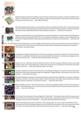 780. PDC8544 LCD python bindings for the Raspberry Pi Documentation and Python library module for interfacing a PCD8544 LCD scre
Rasbperry Pi. Cheap Nokia 5110 modules can be picked up on ebay with a breakout board for a few pounds. Further technical deta
the LCD screen can be found in the…... Listed under: LCD Projects
781. RKPTmdc Prototype PCB with Header for use with Raspberry PI Version 2 available with a DS3231 RTC circuit Main Features A low
and simple method of prototyping Raspberry PI projects Includes a 26 way dual row breakout header for interfacing to Raspberry
Manufactured using a double sided professional double sided PCB Incorporates a…... Listed under: Phone Projects
782. Raspberry Pi (low level I/O electronics control) Topic Discussion Overview Installation from scratch Hardware Pin Out Raspberry P
HelloWorld for I/O pins Understanding UART, SPI, I2C port on Raspberry Pi Networking on Raspberry Pi Accessing Raspberry Pi thr
the network C Programming Python Programming Java Programming List of frequent used Commands Add…... Listed under: Othe
Projects
783. PiCy – The Tiny Raspberry Pi Powered Robot! Build your own tiny Raspberry Pi based robot out of a few easy to obtain bits! You will need: A Raspberry P
PiCy pack kit, which contains: Two motors and two wheels. A battery holder for two AA batteries with battery clip. Two 40mm…...
under: Robotics - Automation Projects
784. Prototyping Circuit Boards Someone recently turned me onto prototyping circuit boards from dipmicro.com and wow! Awesome!
know, I am in no way a liated with dipmicro, I was just really impressed) Yes, that's right, I'm excited about prototyping circuit boa
Let me tell you why, then let…... Listed under: Blog, Development Board - Kits Projects
785. Raspberry Pi lirc_rpi – (IR Remote control) LIRC GPIO driver The driver: The driver is actually a modi cation of the lirc_serial modul
decided to create a new one separately because I couldn't hack it into the serial nor the gpio driver. The serial driver uses the DCD
serial port, which is not…... Listed under: Development Board - Kits Projects
786. WhatsApp on Raspberry Pi In this tutorial we will see how to use WhatsApp with Raspberry Pi. We will use the Yowsup library we h
already used in these tutorials: WhatsApp message from Phidgets SBC , Phidgets WhatsApp - ask the status of your sensors. These
the library…... Listed under: Other Projects
787. DDR DIMM SPD Adapter for Raspberry Pi All computer DDR memory today have little I2C EEPROMs to store vendor, con guration
module spec information. This is done to allow computer to detect memory type, and con gure memory interface to correct spee
voltages according to module spec. This mechanism is based on…... Listed under: Other Projects
788. Building a Raspberry Pi Cluster – Part 2 The Grand Finale In a previous post on Building a Raspberry Pi Cluster, I wrote about how w
a cluster  using several Raspberry Pis. This cluster was used for hosting the WSO2Con App. In this post we will take a look at the n
touches…... Listed under: LED Projects
789. IoT 101 Project: Stream Temperature from your Raspberry Pi “Hello World!” – This is likely the output of the rst program you eve
when learning how to code. Setting up a device to stream temperature data is quickly becoming the de facto Internet of Things (Io
“Hello World!” project. If printing “Hello World!”…... Listed under: Temperature Measurement Projects
790. ICStation Heart-shaped Colourful Dazzle Light DIY Kit 1. The circuit description This circuit is consist of the STC89C52 minimum
main system and 32 colorful LED display components. It uses the STC89C52 Microcontrollers as the control chip and drives 32 I/0 t
control the 32 F5 colorful LED.( We have nished the Microcontroller program for the DIY…... Listed under: LED Projects

 