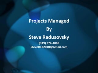 Projects Managed
         By
Steve Radusovsky
     (949) 374-4040
SteveRad2010@Gmail.com
 