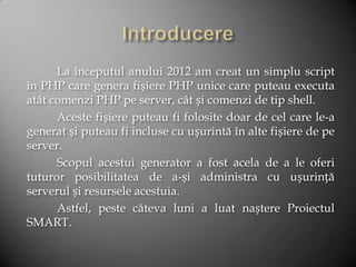 La începutul anului 2012 am creat un simplu script
în PHP care genera fișiere PHP unice care puteau executa
atât comenzi P...