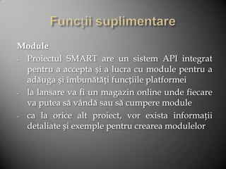 Module
- Proiectul SMART are un sistem API integrat
  pentru a accepta și a lucra cu module pentru a
  adăuga și îmbunătăț...