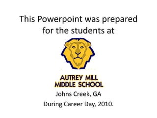 This Powerpoint was prepared
for the students at
Johns Creek, GA
During Career Day, 2010.
 