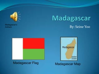 Madagascar’s
Anthem                           By: Seine Yoo




       Madagascar Flag   Madagascar Map
 