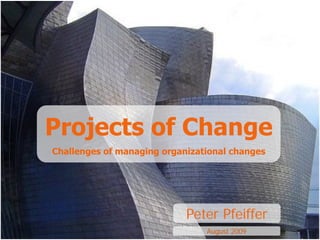 Projects of Change
Challenges of managing organizational changes




                            Peter Pfeiffer
                                August 2009
 