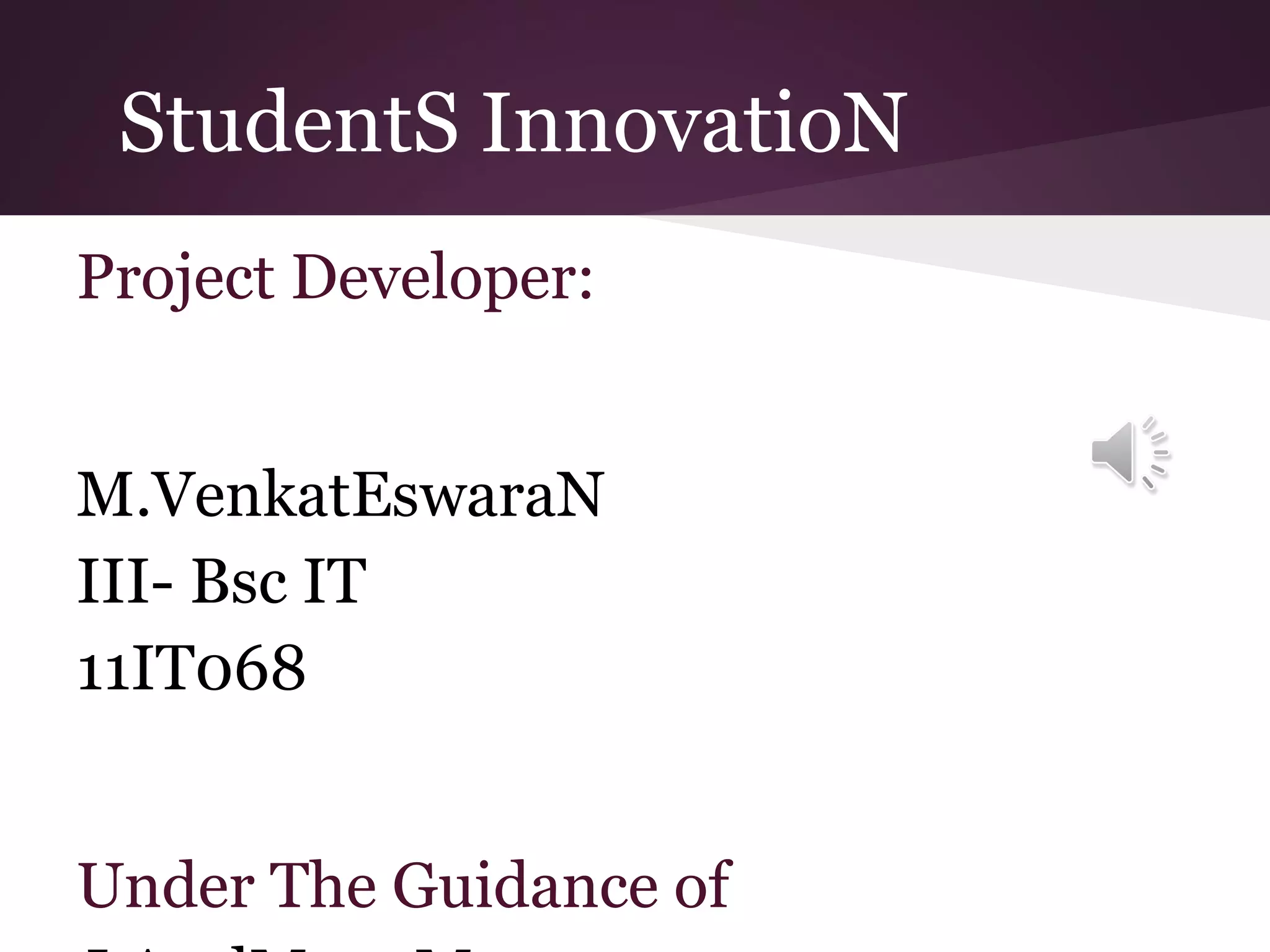StudentS InnovatioN
Project Developer:
M.VenkatEswaraN
III- Bsc IT
11IT068
Under The Guidance of

 