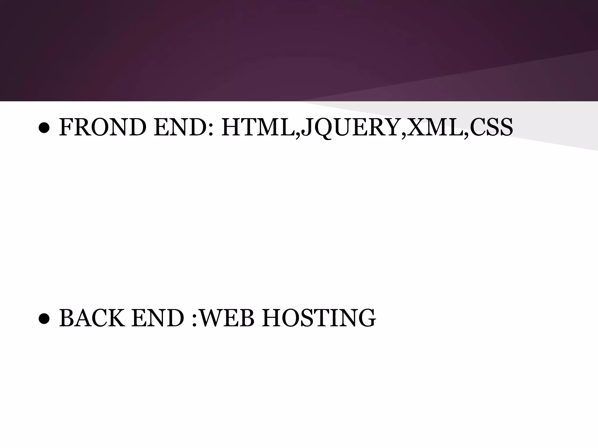 • FROND END: HTML,JQUERY,XML,CSS

• BACK END :WEB HOSTING

 