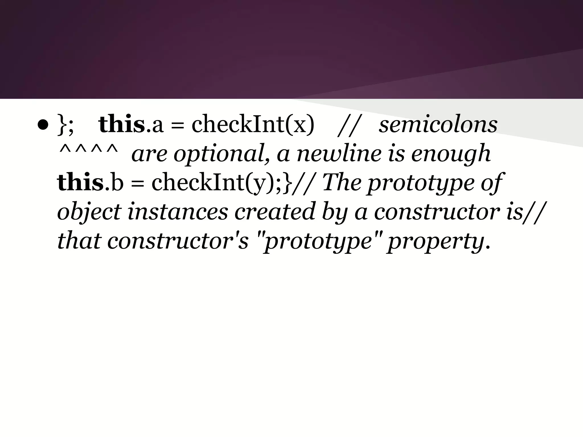 • };

this.a = checkInt(x) // semicolons
^^^^ are optional, a newline is enough
this.b = checkInt(y);}// The prototype of
object instances created by a constructor is//
that constructor's "prototype" property.

 
