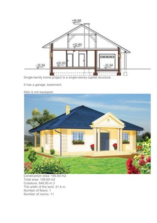 Single-family home project is a single-storey capital structure.
It has a garage, basement.
Attic is not equipped.
Construction area: 185,00 m2
Total area: 109.60 m2
Cubature: 646,00 m 3
The width of the land: 21.4 m
Number of floors: 1
Number of rooms: 11
 