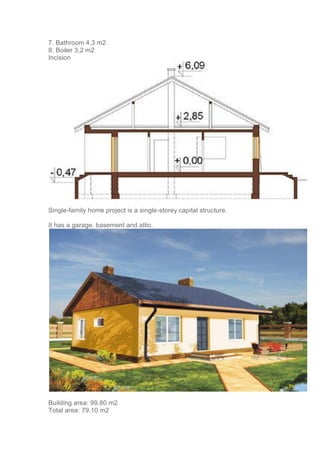 7. Bathroom 4,3 m2
8. Boiler 3,2 m2
Incision
Single-family home project is a single-storey capital structure.
It has a garage, basement and attic.
Building area: 99.80 m2
Total area: 79.10 m2
 