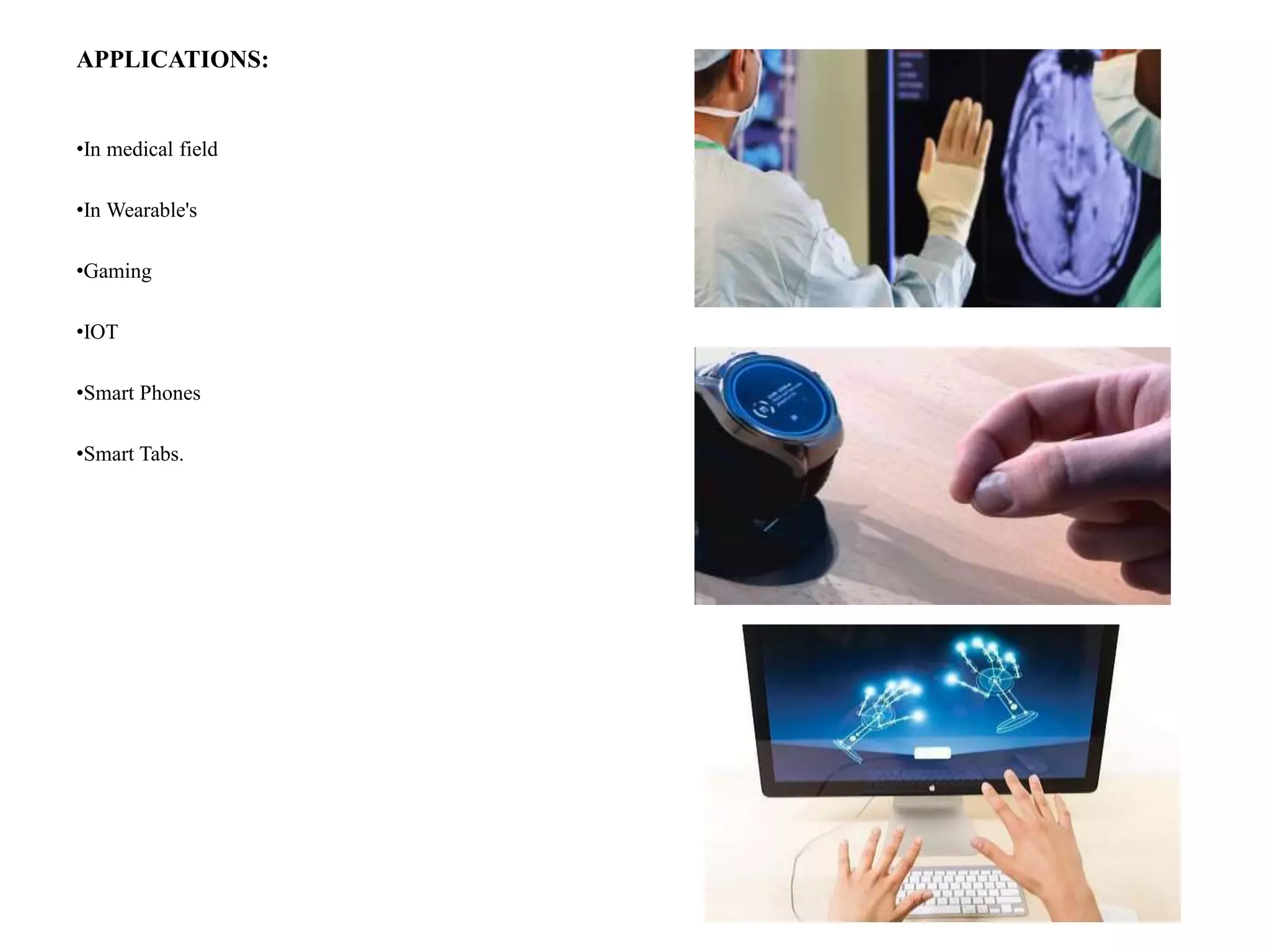 APPLICATIONS:
•In medical field
•In Wearable's
•Gaming
•IOT
•Smart Phones
•Smart Tabs.
 