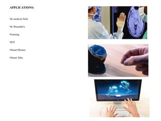 APPLICATIONS:
•In medical field
•In Wearable's
•Gaming
•IOT
•Smart Phones
•Smart Tabs.
 