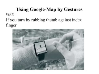 Using Google-Map by Gestures
Eg.(2)
If you turn by rubbing thumb against index
finger
 