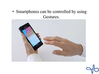 • Smartphones can be controlled by using
Gestures.
 