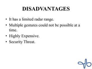 DISADVANTAGES
• It has a limited radar range.
• Multiple gestures could not be possible at a
time.
• Highly Expensive.
• Security Threat.
 