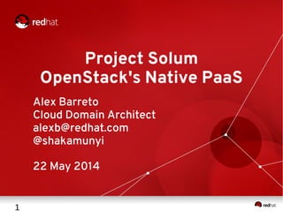 1
Project Solum
OpenStack's Native PaaS
Alex Barreto
Cloud Domain Architect
alexb@redhat.com
@shakamunyi
22 May 2014
 