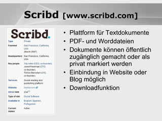 Blogs Plattform für Textdokumente PDF- und Worddateien Dokumente können öffentlich zugänglich gemacht oder als privat markiert werden Einbindung in Website oder Blog möglich Downloadfunktion Blogs Scribd  [www.scribd.com] 