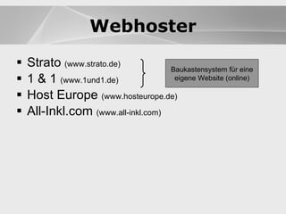 Webhoster Strato  (www.strato.de) 1 & 1  (www.1und1.de) Host Europe  (www.hosteurope.de) All-Inkl.com  (www.all-inkl.com) Baukastensystem für eine eigene Website (online) Webhoster 