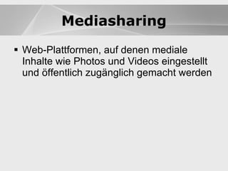 Blogs Web-Plattformen, auf denen mediale Inhalte wie Photos und Videos eingestellt und öffentlich zugänglich gemacht werden Blogs Mediasharing 