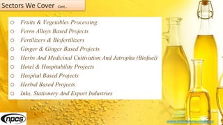 Sectors We Cover Cont…
o Fruits & Vegetables Processing
o Ferro Alloys Based Projects
o Fertilizers & Biofertilizers
o Ginger & Ginger Based Projects
o Herbs And Medicinal Cultivation And Jatropha (Biofuel)
o Hotel & Hospitability Projects
o Hospital Based Projects
o Herbal Based Projects
o Inks, Stationery And Export Industries
www.entrepreneurindia.co
 