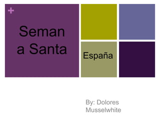 +
    Seman
    a Santa   España




              By: Dolores
              Musselwhite
 