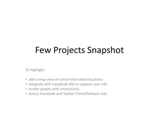 Few Projects Snapshot
To Highlight

•   add a map view of some hard-coded locations
•   integrate with Facebook SSO to capture user info
•   render graphs with interactivity
•   access Facebook and Twitter friend/follower lists
 