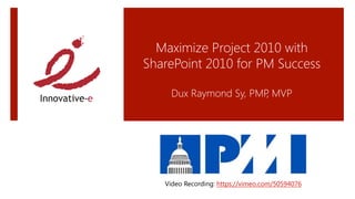Maximize Project 2010 with
SharePoint 2010 for PM Success
               
     Dux Raymond Sy, PMP MVP
                        ,
                        




   Video Recording: https://vimeo.com/50594076 
 