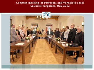 Common meeting of Petroşani and Varpalota Local
        Councils Varpalota, May 2012
 