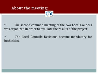 About the meeting:



      The second common meeting of the two Local Councils
was organized in order to evaluate the results of the project





        The Local Councils Decisions became mandatory for
both cities

 