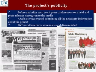 The project’s publicity
       Before and After each event press conferences were held and
press releases were given to the media
       A web site was created containing all the necessary information
about the project
       DVDs and brochures were made and disseminated
 