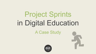 Project Sprints 
in Digital Education 
A Case Study 
 