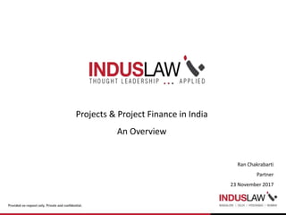 Projects & Project Finance in India
An Overview
Ran Chakrabarti
Partner
23 November 2017
 