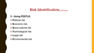 Risk Identification(continue)
3 - Using PESTLE:
Political risk
Economic risk
Socio-cultural risk
Technological risk
Legal risk
Environmental risk
 