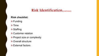 Risk Identification(continue)
Risk checklist:
Funding
Time
Staffing
Customer relation
Project size or complexity
Overall structure
External factors
 