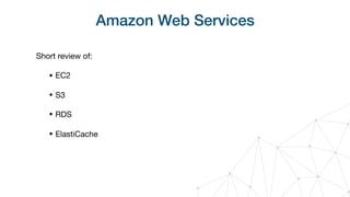 Amazon Web Services
Short review of:

• EC2

• S3

• RDS

• ElastiCache
 