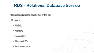 RDS - Relational Database Service
‣ Relational database cluster out of the box

‣ Supports:

• MySQL

• MariaDB

• PostgreSQL

• Microsoft SQL

• Amazon Aurora
 
