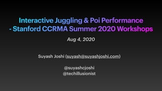Interactive Juggling & Poi Performance
- Stanford CCRMA Summer 2020 Workshops
Suyash Joshi (suyash@suyashjoshi.com)
@suyashcjoshi
@techillusionist
Aug 4, 2020
 