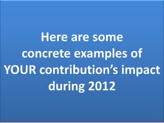 Here are some
concrete examples of
YOUR contribution’s impact
during 2012

 