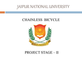 JAIPUR NATIONAL UNIVERSITY
CHAINLESS BICYCLE
PROJECT STAGE – II
 