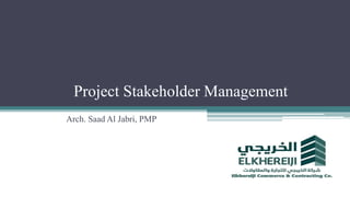 Project Stakeholder Management
Arch. Saad Al Jabri, PMP
 