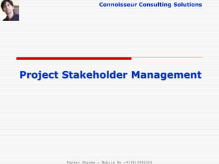 Connoisseur Consulting Solutions
Project Stakeholder Management
Pankaj Sharma - Mobile No -919810996356
 