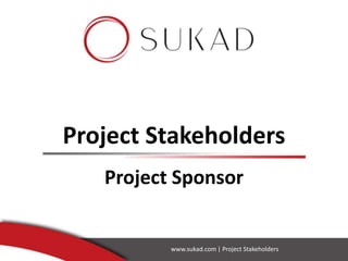 Project Stakeholders
Project Sponsor
www.sukad.com | Project Stakeholders
 