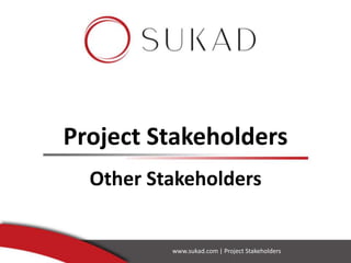 Project Stakeholders
Other Stakeholders
www.sukad.com | Project Stakeholders
 